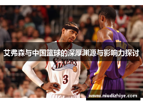艾弗森与中国篮球的深厚渊源与影响力探讨