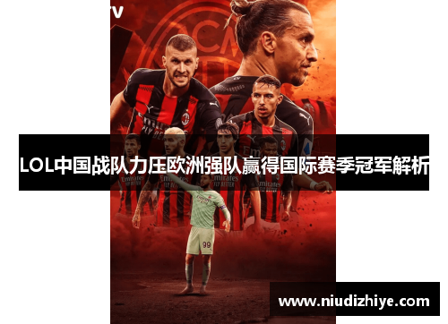 LOL中国战队力压欧洲强队赢得国际赛季冠军解析