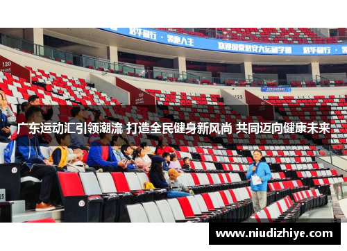广东运动汇引领潮流 打造全民健身新风尚 共同迈向健康未来