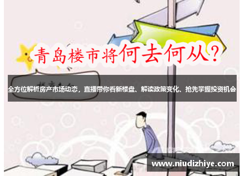 全方位解析房产市场动态，直播带你看新楼盘、解读政策变化、抢先掌握投资机会