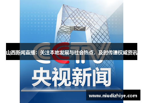 山西新闻直播：关注本地发展与社会热点，及时传递权威资讯