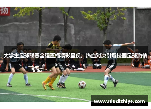 大学生足球联赛全程直播精彩呈现，热血对决引爆校园足球激情