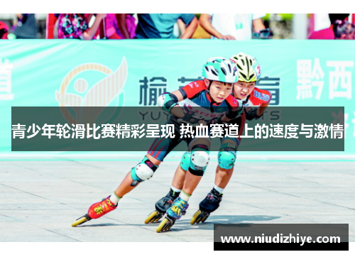 青少年轮滑比赛精彩呈现 热血赛道上的速度与激情
